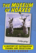 The Museum of Hoaxes: A History of Outrageous Pranks and Deceptions - Boese, Alex