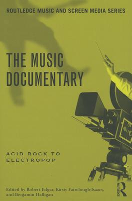 The Music Documentary: Acid Rock to Electropop - Halligan, Benjamin (Editor), and Edgar, Robert (Editor), and Fairclough-Isaacs, Kirsty (Editor)
