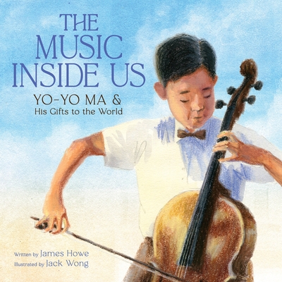 The Music Inside Us: Yo-Yo Ma and His Gifts to the World (a Picture Book Biography) - Howe, James