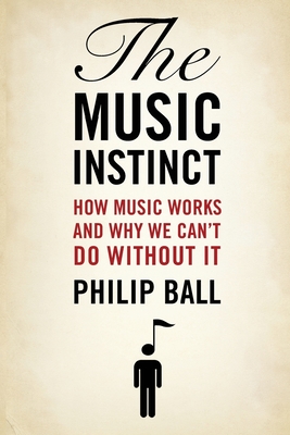 The Music Instinct: How Music Works and Why We Can't Do Without It - Ball, Philip