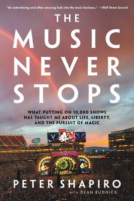 The Music Never Stops: What Putting on 10,000 Shows Has Taught Me about Life, Liberty, and the Pursuit of Magic - Shapiro, Peter, and Budnick, Dean