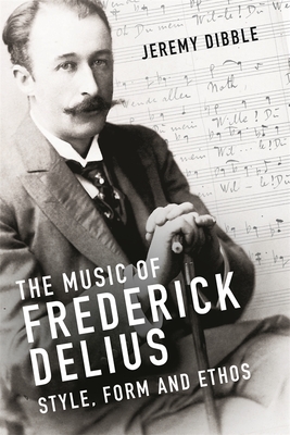 The Music of Frederick Delius: Style, Form and Ethos - Dibble, Jeremy