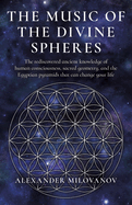 The Music of the Divine Spheres: The rediscovered ancient knowledge of human consciousness, sacred geometry, and the Egyptian pyramids that can change your life