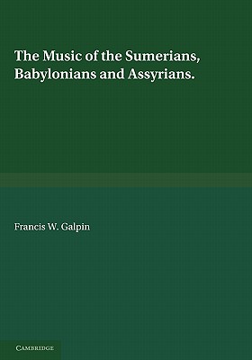 The Music of the Sumerians: And their Immediate Successors, the Babylonians and Assyrians - Galpin, Francis W.