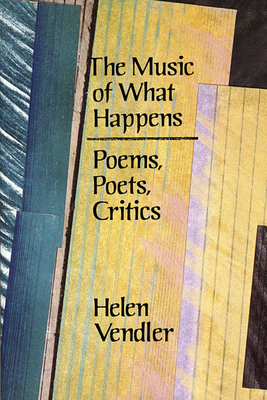 The Music of What Happens: Poems, Poets, Critics - Vendler, Helen