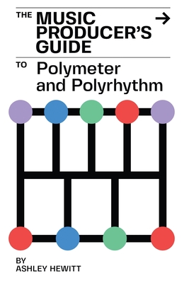 The Music Producer's Guide To Polymeter and Polyrhythm - Hewitt, Ashley
