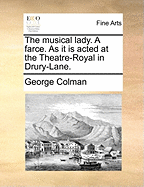 The Musical Lady. a Farce as It Is Acted at the Theatre-Royal in Drury-Lane
