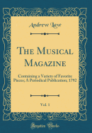 The Musical Magazine, Vol. 1: Containing a Variety of Favorite Pieces; A Periodical Publication; 1792 (Classic Reprint)
