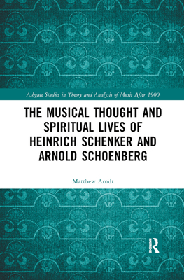 The Musical Thought and Spiritual Lives of Heinrich Schenker and Arnold Schoenberg - Arndt, Matthew