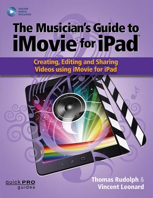 The Musician's Guide to iMovie for iPad: Creating, Editing and Sharing Videos Using iMovie for Ipad: With Online Resource - Rudolph, Thomas, and Leonard, Vincent