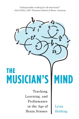 The Musician's Mind: Teaching, Learning, and Performance in the Age of Brain Science - Helding, Lynn