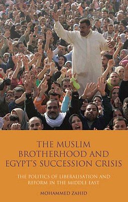 The Muslim Brotherhood and Egypt's Succession Crisis: The Politics of Liberalisation and Reform in the Middle East - Zahid, Mohammed