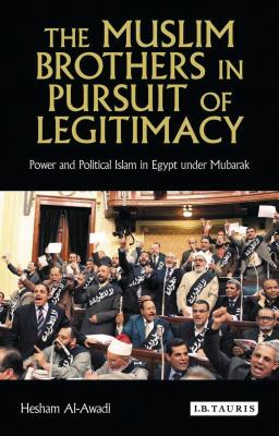 The Muslim Brothers in Pursuit of Legitimacy: Power and Political Islam in Egypt Under Mubarak - Al-Awadi, Hesham