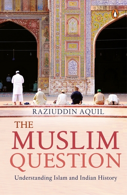 The Muslim Question: Understanding Islam And Indian History - Aquil, Raziuddin