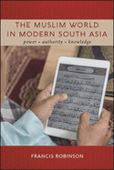 The Muslim World in Modern South Asia: Power, Authority, Knowledge