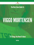 The Must-Have Guide to Viggo Mortensen - 221 Things You Need to Know