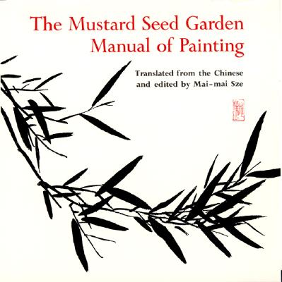 The Mustard Seed Garden Manual of Painting: A Facsimile of the 1887-1888 Shanghai Edition - Sze, Mai-Mai (Translated by)