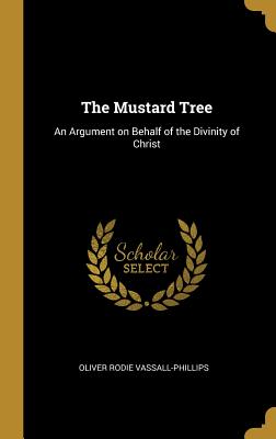 The Mustard Tree: An Argument on Behalf of the Divinity of Christ - Vassall-Phillips, Oliver Rodie