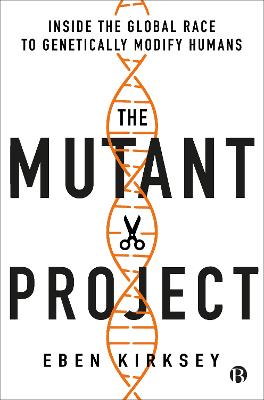 The Mutant Project: Inside the Global Race to Genetically Modify Humans - Kirksey, Eben