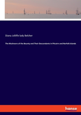 The Mutineers of the Bounty and Their Descendants in Pitcairn and Norfolk Islands - Belcher, Diana Jolliffe Lady