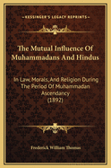 The Mutual Influence of Muhammadans and Hindus in Law, Morals, and Religion During the Period of Muhammadan Ascendancy. Being the 'le Bas' Prize Essay for 1891