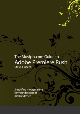 The Muvipix.com Guide to Adobe Premiere Rush: Simplified moviemaking for your desktop or mobile device - Grisetti, Steve