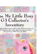 The My Little Pony G3 Collector's Inventory: An Unofficial Illustrated Guide to the Third Generation of Mlp Including All Ponies, Playsets and Accesso