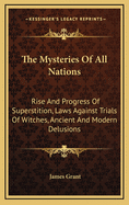 The Mysteries of All Nations: Rise and Progress of Superstition, Laws Against Trials of Witches, Ancient and Modern Delusions