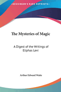 The Mysteries of Magic: A Digest of the Writings of Eliphas Levi