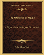 The Mysteries of Magic: A Digest of the Writings of Eliphas Levi