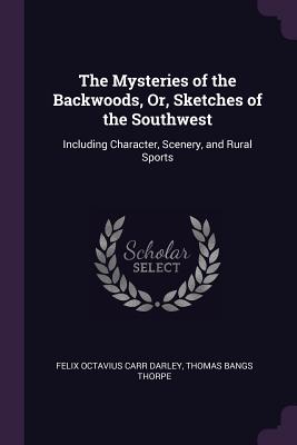 The Mysteries of the Backwoods, Or, Sketches of the Southwest: Including Character, Scenery, and Rural Sports - Darley, Felix Octavius Carr, and Thorpe, Thomas Bangs