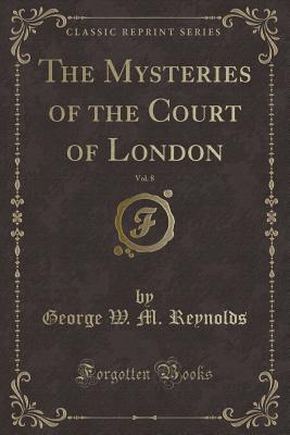 The Mysteries of the Court of London, Vol. 8 (Classic Reprint) - Reynolds, George W M