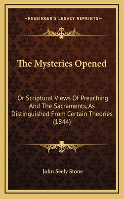 The Mysteries Opened: Or Scriptural Views of Preaching and the Sacraments, as Distinguished from Certain Theories (1844) - Stone, John Seely