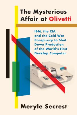 The Mysterious Affair at Olivetti: Ibm, the Cia, and the Cold War Conspiracy to Shut Down Production of the World's First Desktop Computer - Secrest, Meryle