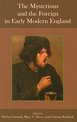 The Mysterious and the Foreign in Early Modern England - Ostovich, Helen (Editor), and Silcox, Mary V (Editor), and Roebuck, Graham (Editor)