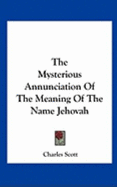 The Mysterious Annunciation Of The Meaning Of The Name Jehovah - Scott, Charles