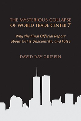 The Mysterious Collapse of World Trade Center 7: Why the Official Final Report about 9/11 Is Unscientific and False - Griffin, David Ray