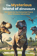 The Mysterious Island of Dinosuars: The Quest for the Enchanted Tree & Other Dinosaur Adventures