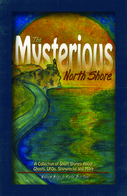 The Mysterious North Shore: A Collection of Short Stories about Ghosts, Ufos, Shipwrecks and More - Mayo, William, and Barthel, Kate