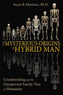 The Mysterious Origins of Hybrid Man: Crossbreeding and the Unexpected Family Tree of Humanity - Martinez, Susan B, PH.D.