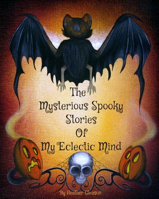 The Mysterious Spooky Stories Of My Eclectic Mind - Gleason, Heather, and Berry, William