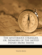 The Mysterious Stranger, Or, Memoirs of the Noted Henry More Smith