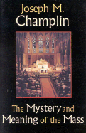 The Mystery and Meaning of the Mass - Champlin, Joseph M, Monsignor