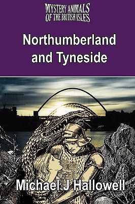 The Mystery Animals of the British Isles: Northumberland and Tyneside - Hallowell, Michael J
