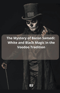 The Mystery of Baron Samedi: White and Black Magic in the Voodoo Tradition