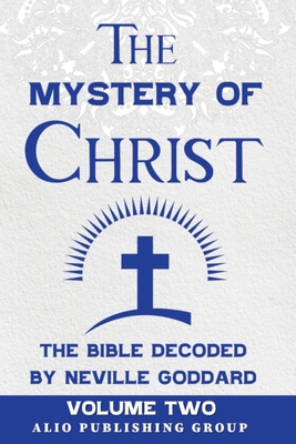 The Mystery of Christ the Bible Decoded by Neville Goddard: Volume Two - Goddard, Neville, and Alio Publishing Group (Editor)