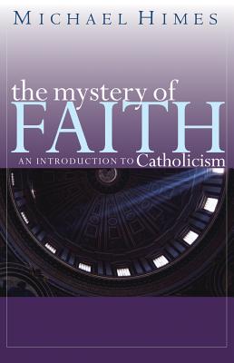 The Mystery of Faith: An Introduction to Catholicism - Himes, Michael J, Rev.
