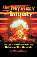 The Mystery of Iniquity: The Legal Prerequisites to the Return of the Messiah - Rood, Michael