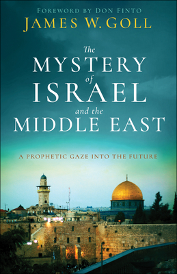 The Mystery of Israel and the Middle East: A Prophetic Gaze Into the Future - Goll, James W, and Finto, Don (Foreword by)