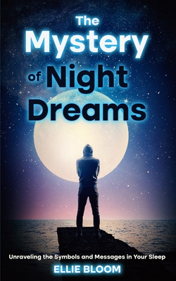 The Mystery of Night Dreams: Unraveling the Symbols and Messages in Your Sleep - Bloom, Ellie